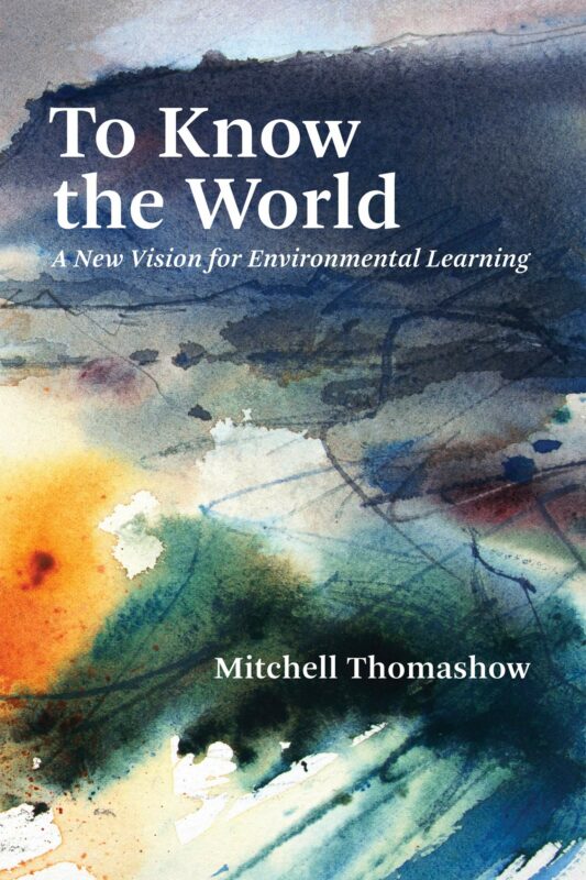 Mitchell Thomashow, TO KNOW THE WORLD: A NEW VISION FOR ENVIRONMENTAL LEARNING (2020)
