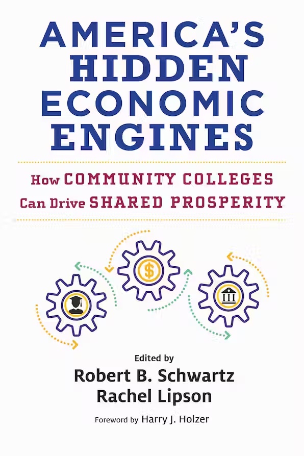 “America’s Hidden Economic Engines: How Community Colleges Can Drive Shared Prosperity” edited by Robert B. Schwartz and Rachel Lipson.