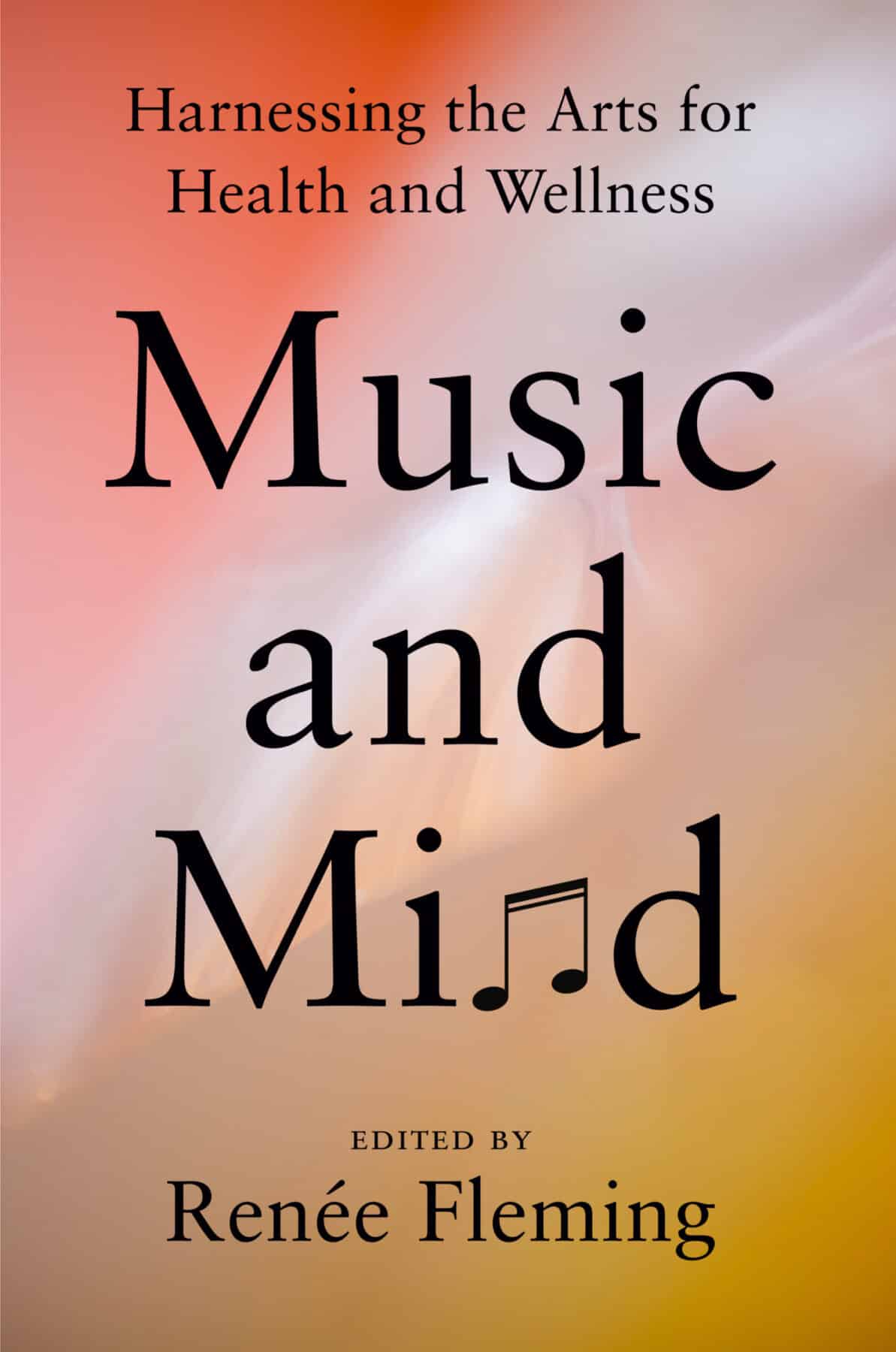 Music and Mind: Harnessing the Arts for Health and Wellness edited by Renée Fleming.