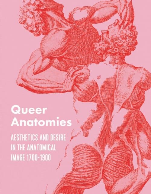 "Queer Anatomies: Aesthetics and Desire in the Anatomical Image, 1700–1900" by Michael Sappol