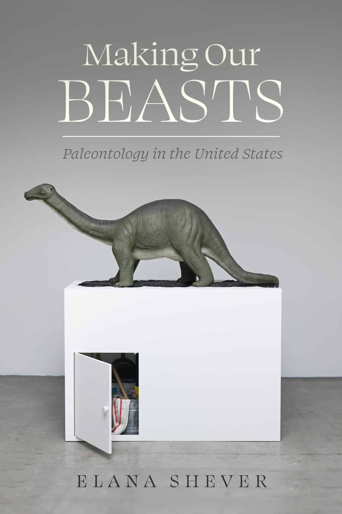 Making Our Beasts: Paleontology in the United States, by Elana Shever