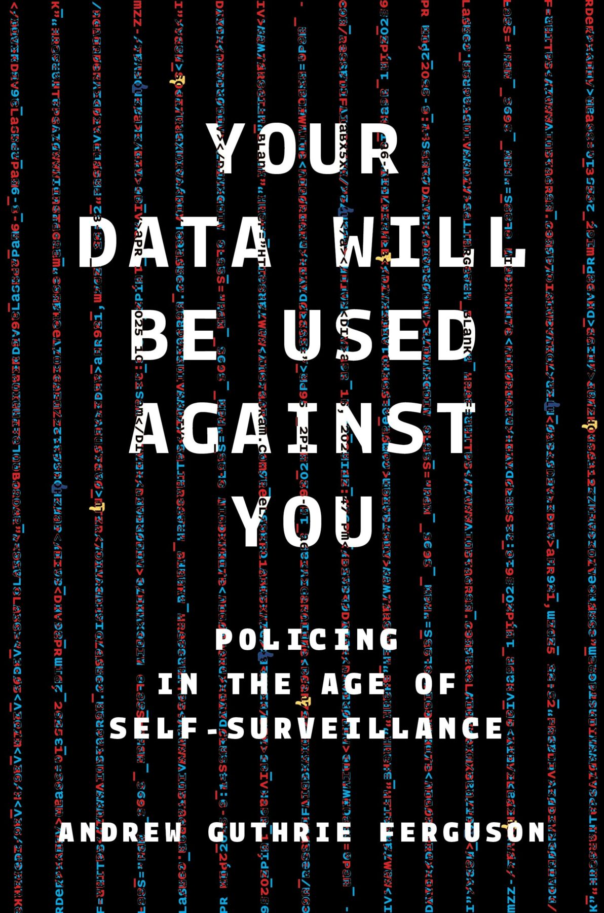 Your Data Will Be Used Against You: Policing in the Age of Self-Surveillance by Andrew Guthrie Ferguson