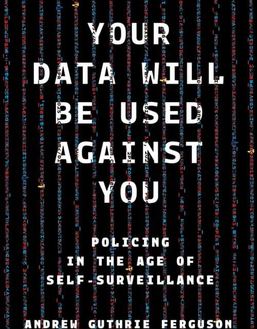Your Data Will Be Used Against You: Policing in the Age of Self-Surveillance by Andrew Guthrie Ferguson
